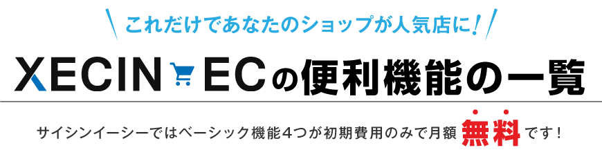 これだけであなたのショップが人気店に! XECIN EC のベーシック4機能 サイシンイーシーではこんなことが無料でできるんです！