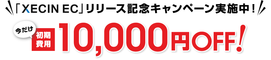 「XECIN EC」リリース記念キャンペーン実施中! 今だけ初期費用10,000円OFF!